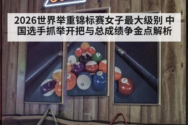2026世界举重锦标赛女子最大级别 中国选手抓举开把与总成绩争金点解析